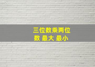 三位数乘两位数 最大 最小